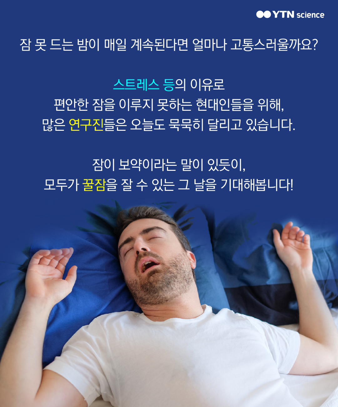 잠 못 드는 밤이 매일 계속된다면 얼마나 고통스러울까요? 스트레스 등의 이유로 편안한 잠을 이루지 못하는 현대인들을 위해, 많은 연구진들은 오늘도 묵묵히 달리고 있습니다. 잠이 보약이라는 말이 있듯이, 모두가 꿀잠을 잘 수 있는 그 날을 기대해봅니다!